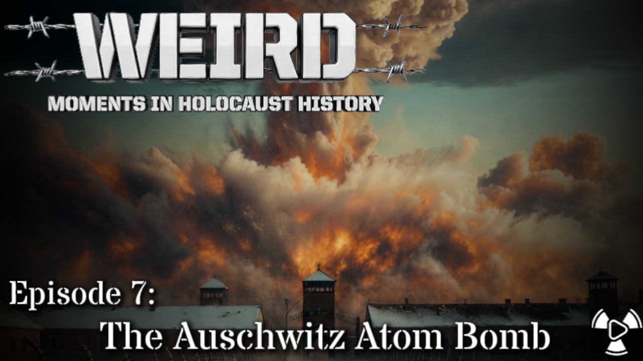 Weird Moments in Holocaust History – Episode 7:  The Auschwitz Atom Bomb