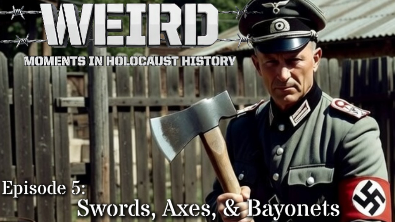 Weird Moments in Holocaust History – Episode 5:  Swords, Axes, & Bayonets